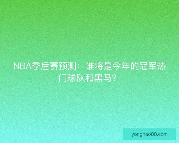 NBA季后赛预测：谁将是今年的冠军热门球队和黑马？