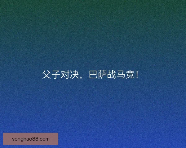 父子对决,巴萨战马竞! 父子对决,巴萨战马竞!