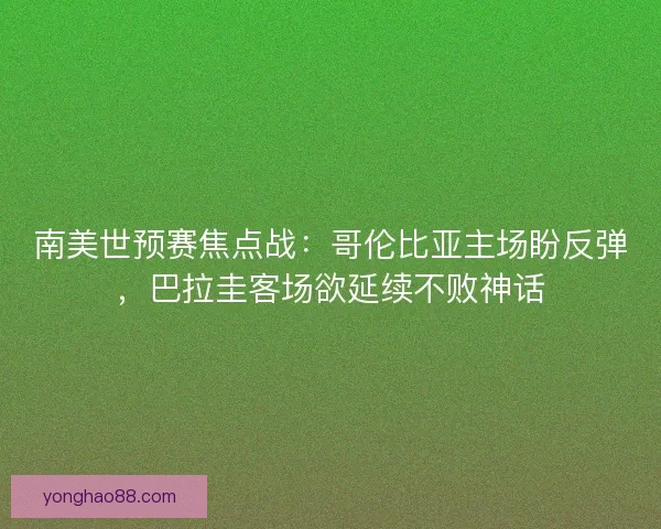 南美世预赛焦点战：哥伦比亚主场盼反弹，巴拉圭客场欲延续不败神话