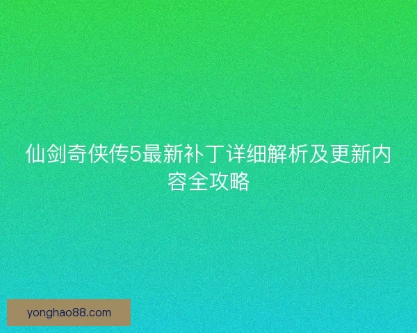 仙剑奇侠传5最新补丁详细解析及更新内容全攻略