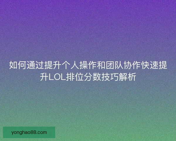 如何通过提升个人操作和团队协作快速提升LOL排位分数技巧解析