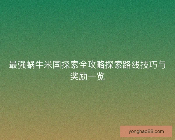 最强蜗牛米国探索全攻略探索路线技巧与奖励一览