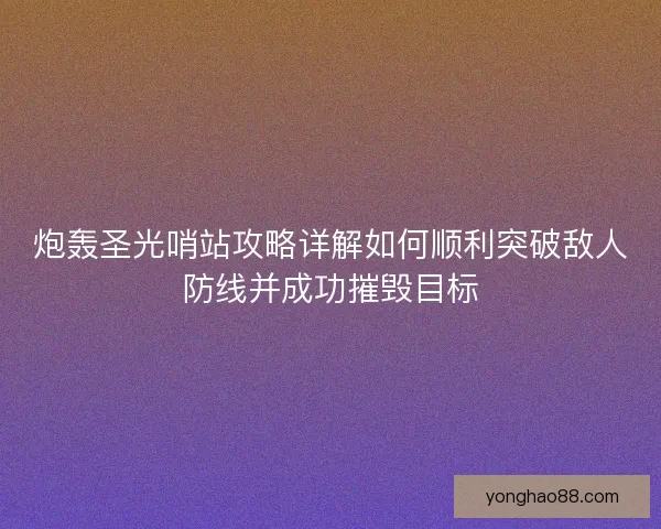 炮轰圣光哨站攻略详解如何顺利突破敌人防线并成功摧毁目标