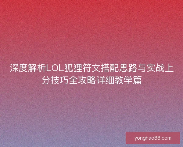 深度解析LOL狐狸符文搭配思路与实战上分技巧全攻略详细教学篇