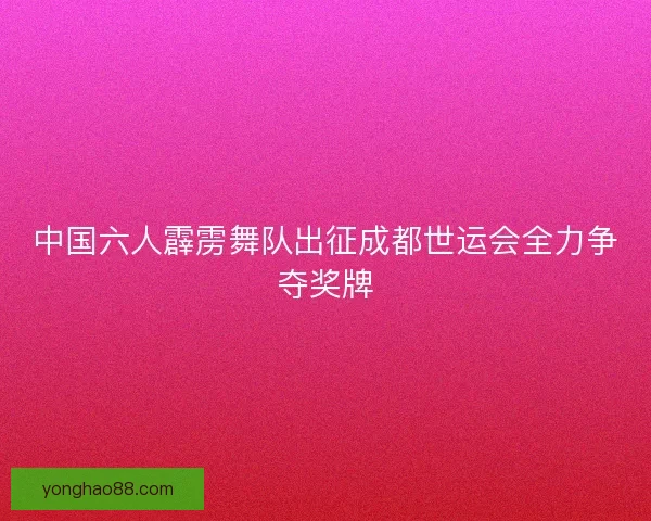 中国六人霹雳舞队出征成都世运会全力争夺奖牌