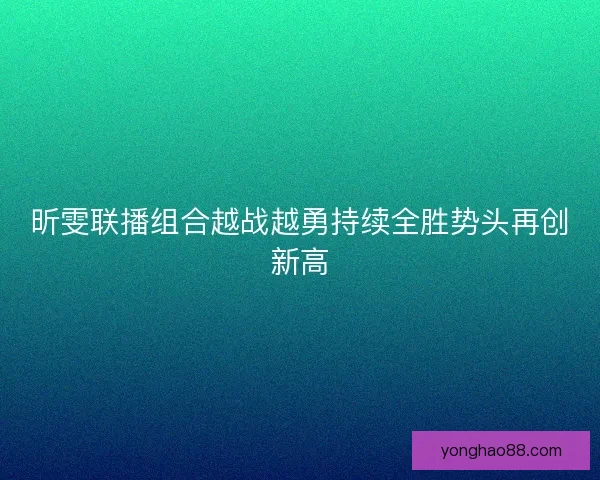 昕雯联播组合越战越勇持续全胜势头再创新高