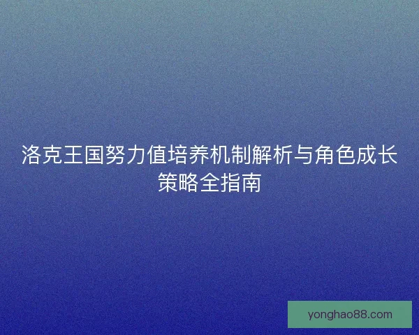 洛克王国努力值培养机制解析与角色成长策略全指南 洛克王国努力值培养机制解析与角色成长策略全指南