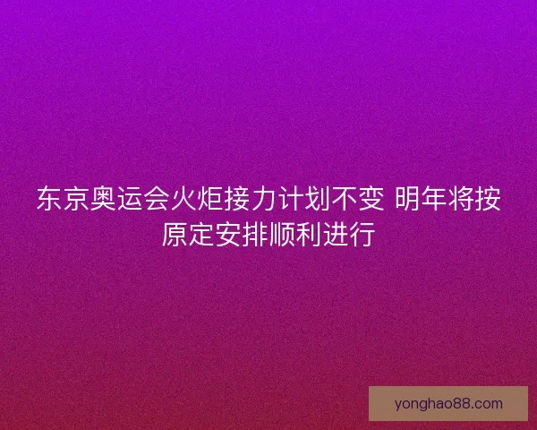 东京奥运会火炬接力计划不变 明年将按原定安排顺利进行