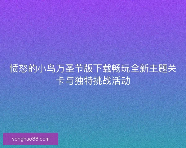 愤怒的小鸟万圣节版下载畅玩全新主题关卡与独特挑战活动 愤怒的小鸟万圣节版下载畅玩全新主题关卡与独特挑战活动