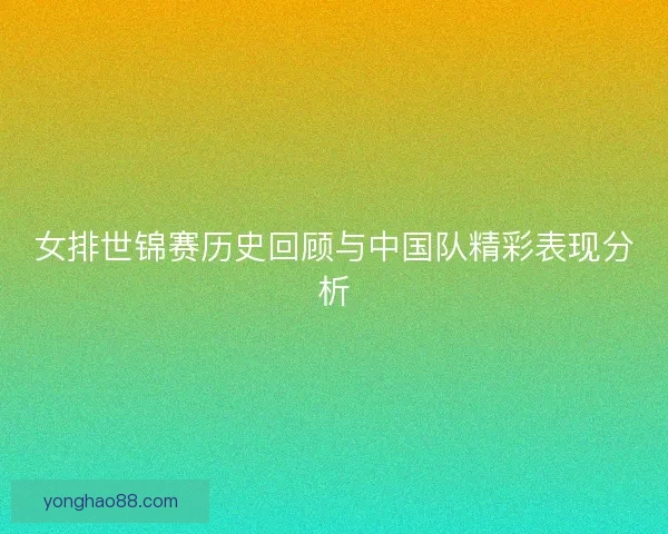 女排世锦赛历史回顾与中国队精彩表现分析 女排世锦赛历史回顾与中国队精彩表现分析