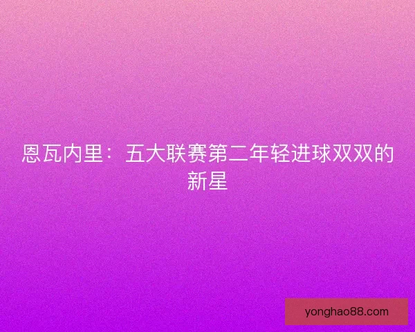 恩瓦内里：五大联赛第二年轻进球双双的新星