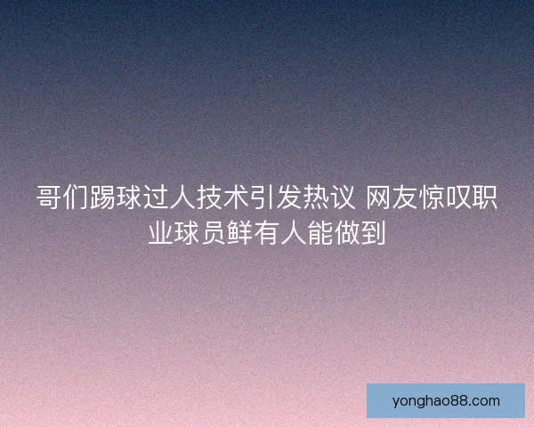 哥们踢球过人技术引发热议 网友惊叹职业球员鲜有人能做到 哥们踢球过人技术引发热议 网友惊叹职业球员鲜有人能做到