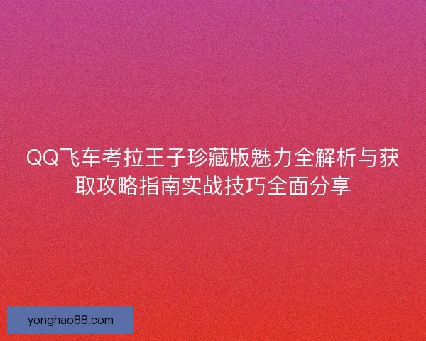 QQ飞车考拉王子珍藏版魅力全解析与获取攻略指南实战技巧全面分享