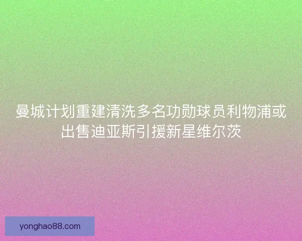 曼城计划重建清洗多名功勋球员利物浦或出售迪亚斯引援新星维尔茨