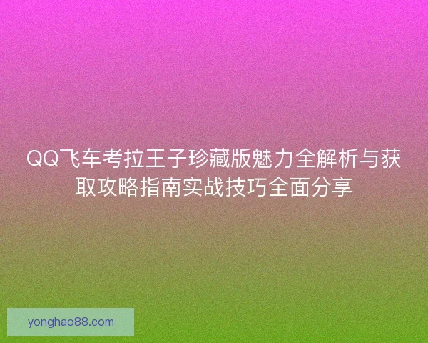 QQ飞车考拉王子珍藏版魅力全解析与获取攻略指南实战技巧全面分享