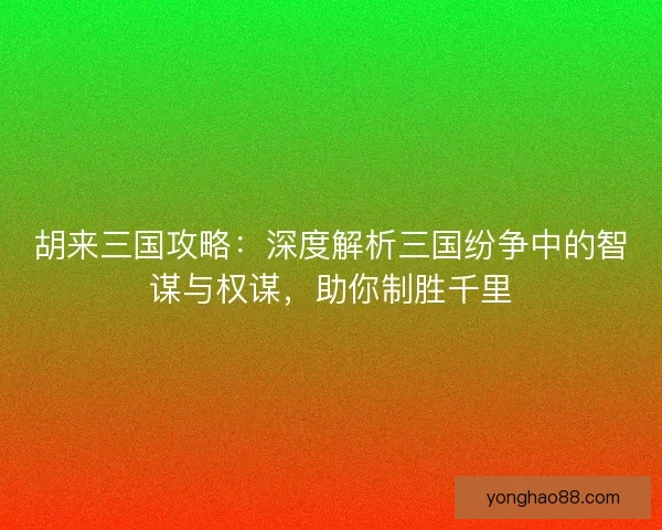 胡来三国攻略：深度解析三国纷争中的智谋与权谋，助你制胜千里