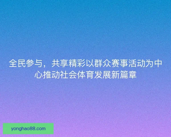 全民参与，共享精彩以群众赛事活动为中心推动社会体育发展新篇章